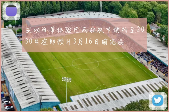 安切洛蒂体验巴西狂欢节续约至2030年在即预计3月16日前完成