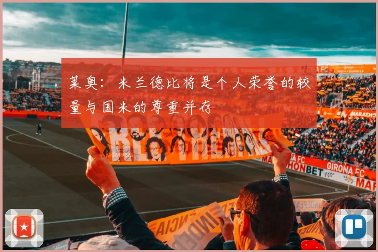 莱奥：米兰德比将是个人荣誉的较量与国米的尊重并存
