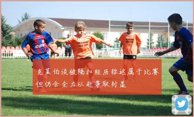 克莱伯谈被隔扣经历称这属于比赛但仍会全力以赴争取封盖
