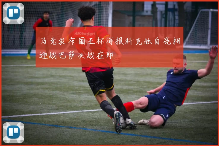 马竞发布国王杯海报科克独自亮相迎战巴萨决战在即
