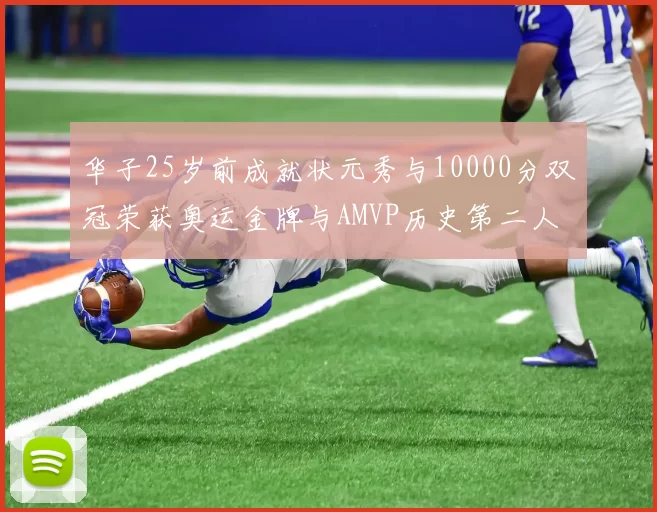 华子25岁前成就状元秀与10000分双冠荣获奥运金牌与AMVP历史第二人比肩老詹