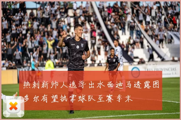 热刺新帅人选浮出水面迪马透露图多尔有望执掌球队至赛季末