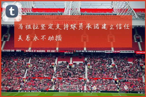 马祖拉坚定支持球员承诺建立信任关系永不动摇