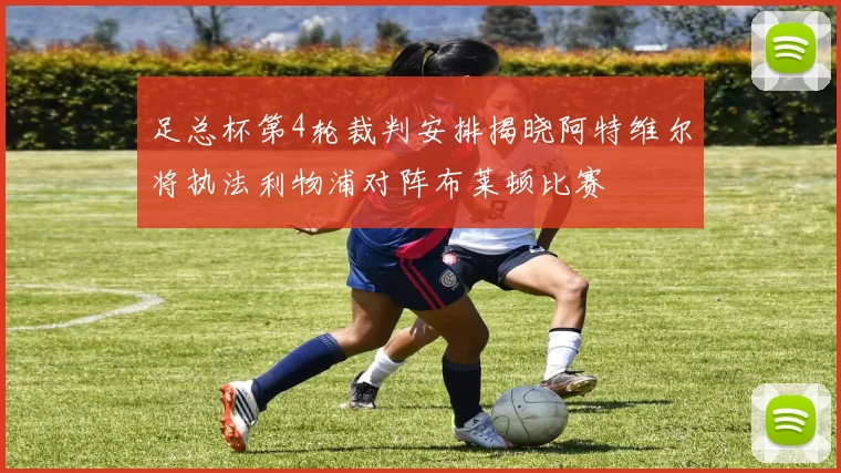 足总杯第4轮裁判安排揭晓阿特维尔将执法利物浦对阵布莱顿比赛
