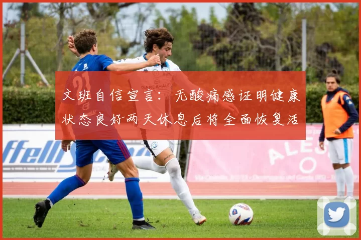 文班自信宣言：无酸痛感证明健康状态良好两天休息后将全面恢复活力
