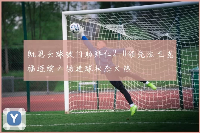 凯恩头球破门助拜仁2-0领先法兰克福连续六场进球状态火热