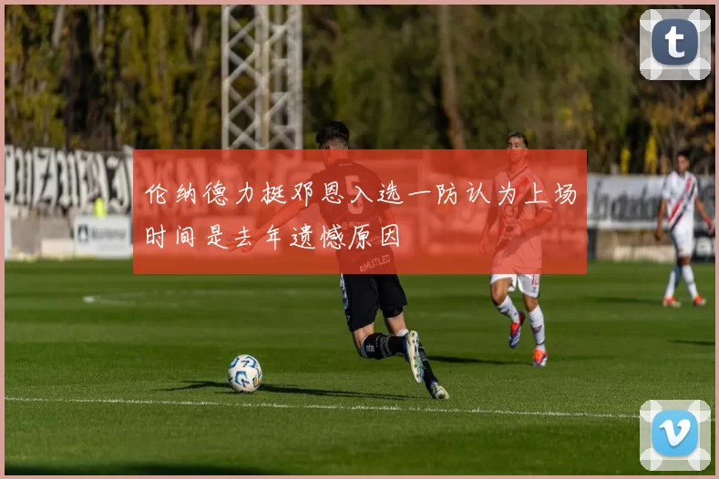伦纳德力挺邓恩入选一防认为上场时间是去年遗憾原因
